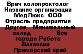 Врач-колопроктолог › Название организации ­ МедЛюкс, ООО › Отрасль предприятия ­ Другое › Минимальный оклад ­ 30 000 - Все города Работа » Вакансии   . Приморский край,Уссурийский г. о. 